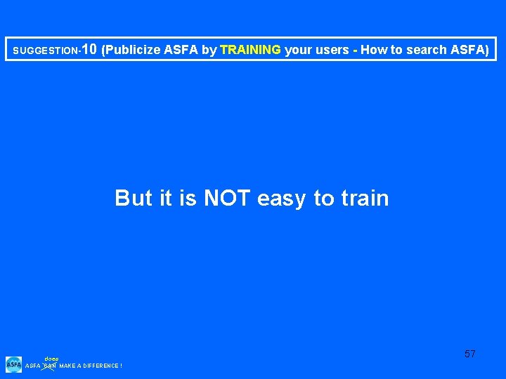 SUGGESTION-10 (Publicize ASFA by TRAINING your users - How to search ASFA) But it