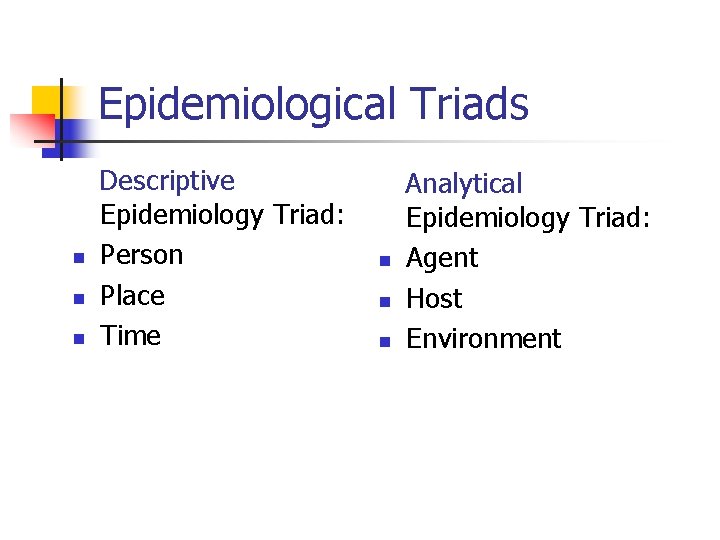 Epidemiological Triads Descriptive Epidemiology Triad: n Person n Place n Time Analytical Epidemiology Triad: