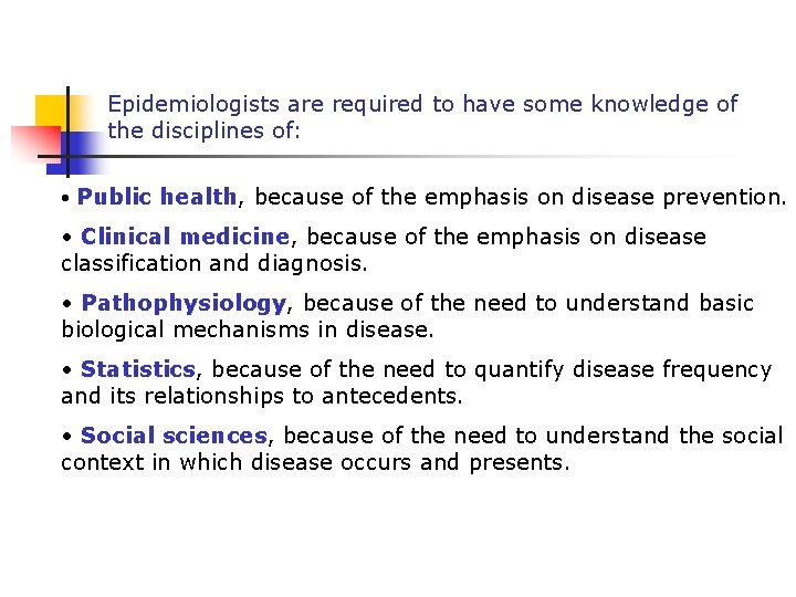 Epidemiologists are required to have some knowledge of the disciplines of: • Public health,