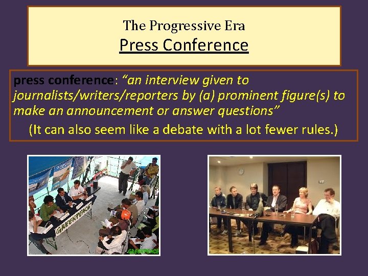 The Progressive Era Press Conference press conference: “an interview given to journalists/writers/reporters by (a)