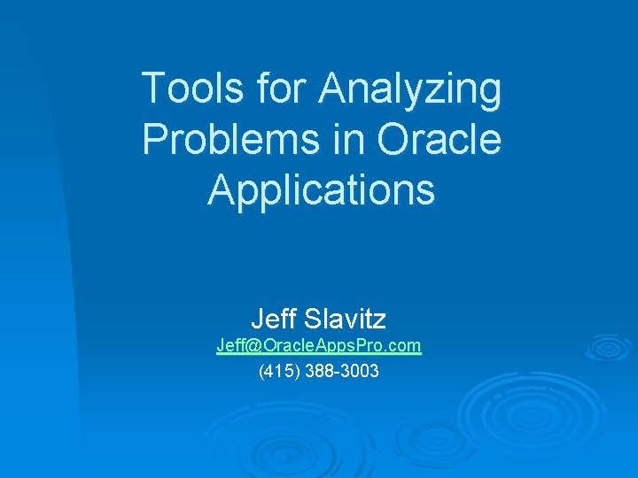 Tools for Analyzing Problems in Oracle Applications Jeff Slavitz Jeff@Oracle. Apps. Pro. com (415)