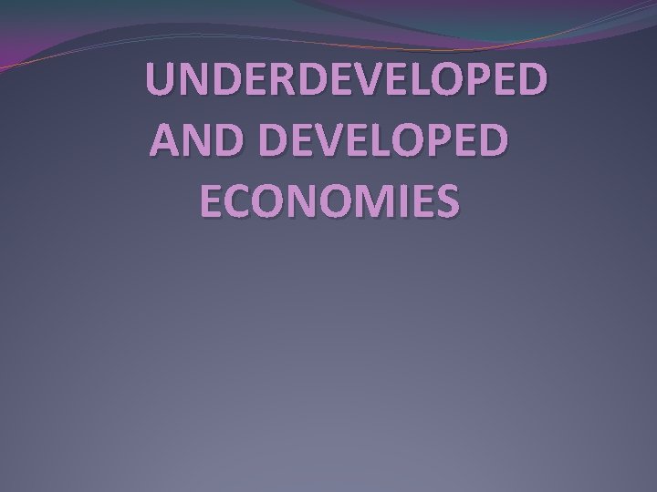 UNDERDEVELOPED AND DEVELOPED ECONOMIES 