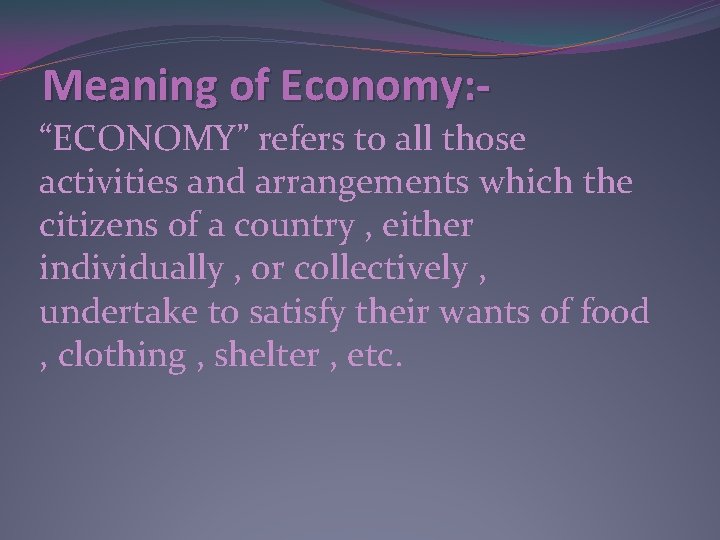 Meaning of Economy: “ECONOMY” refers to all those activities and arrangements which the citizens