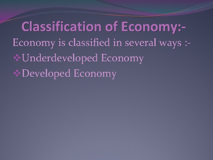 Classification of Economy: Economy is classified in several ways : v. Underdeveloped Economy v.