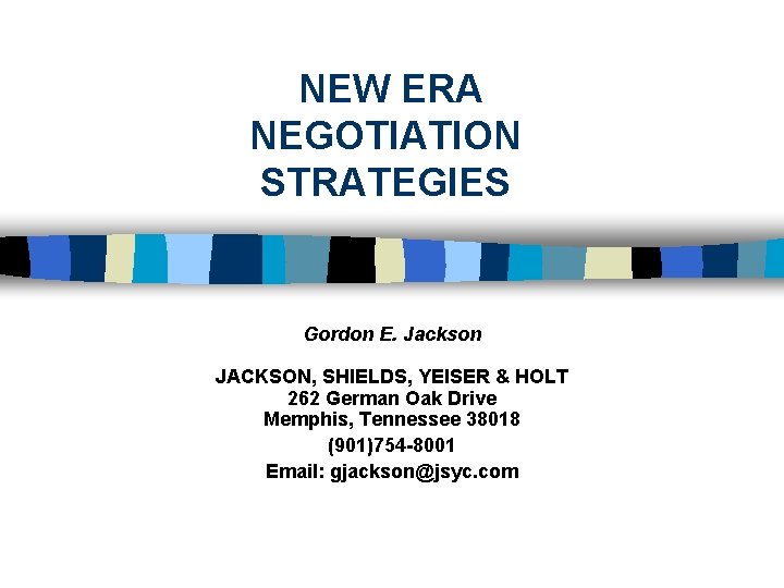 NEW ERA NEGOTIATION STRATEGIES Gordon E. Jackson JACKSON, SHIELDS, YEISER & HOLT 262 German