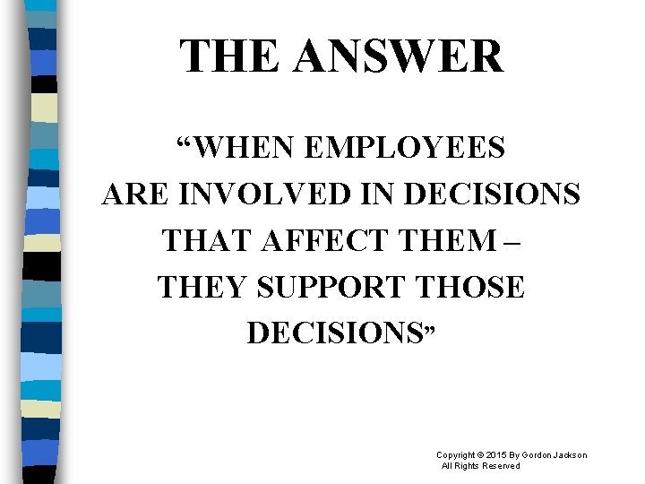 THE ANSWER “WHEN EMPLOYEES ARE INVOLVED IN DECISIONS THAT AFFECT THEM – THEY SUPPORT