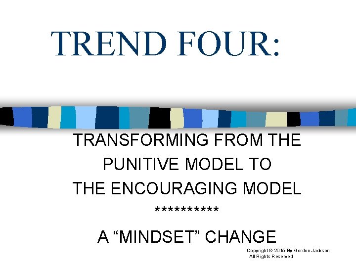 TREND FOUR: TRANSFORMING FROM THE PUNITIVE MODEL TO THE ENCOURAGING MODEL ***** A “MINDSET”