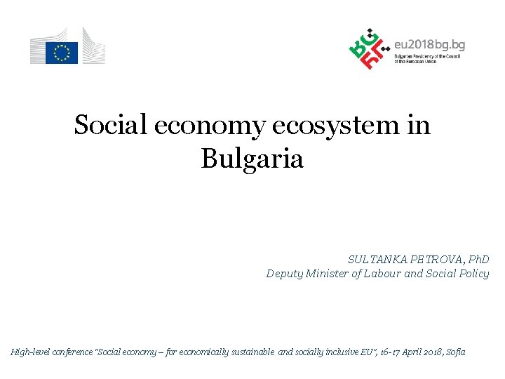 Social economy ecosystem in Bulgaria SULTANKA PETROVA, Ph. D Deputy Minister of Labour and