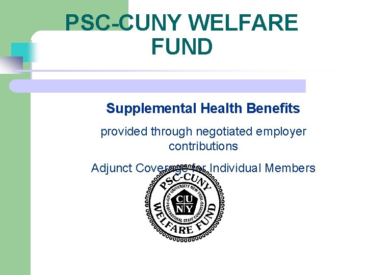 PSC-CUNY WELFARE FUND Supplemental Health Benefits provided through negotiated employer contributions Adjunct Coverage for