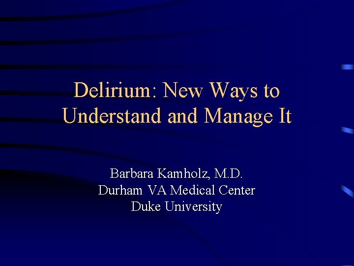 Delirium: New Ways to Understand Manage It Barbara Kamholz, M. D. Durham VA Medical