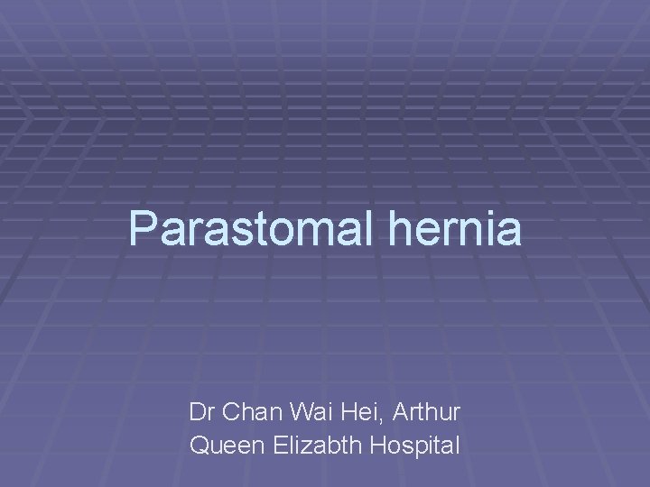 Parastomal hernia Dr Chan Wai Hei, Arthur Queen Elizabth Hospital 