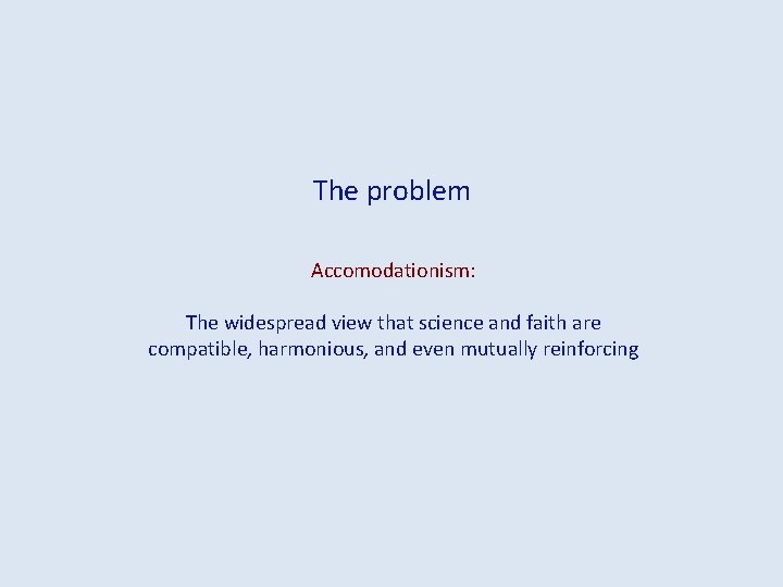 The problem Accomodationism: The widespread view that science and faith are compatible, harmonious, and