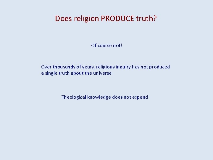 Does religion PRODUCE truth? Of course not! Over thousands of years, religious inquiry has