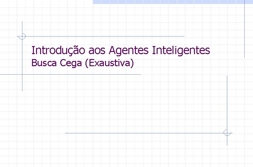 Introdução aos Agentes Inteligentes Busca Cega (Exaustiva) 