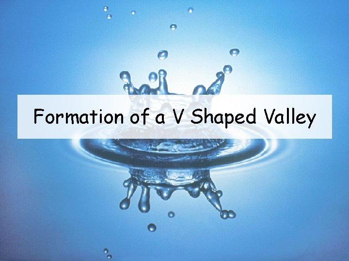 Formation of a V Shaped Valley 