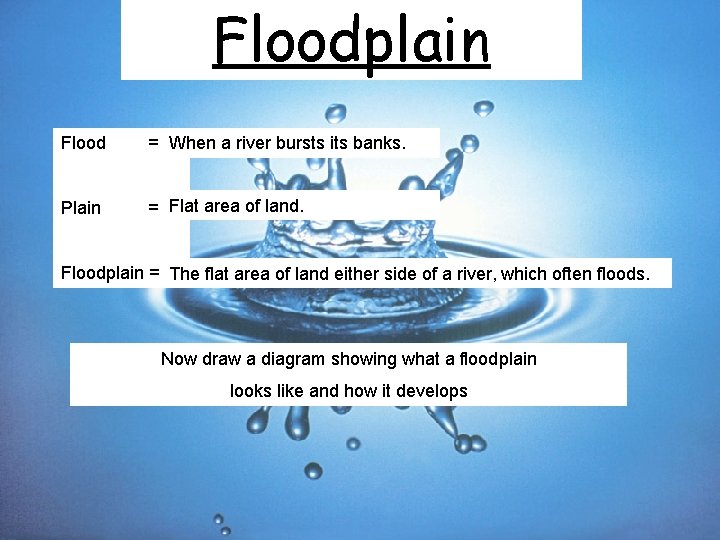 Floodplain Flood = When a river bursts its banks. Plain = Flat area of