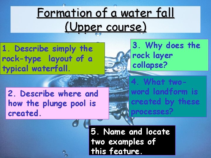 Formation of a water fall (Upper course) 1. Describe simply the rock-type layout of