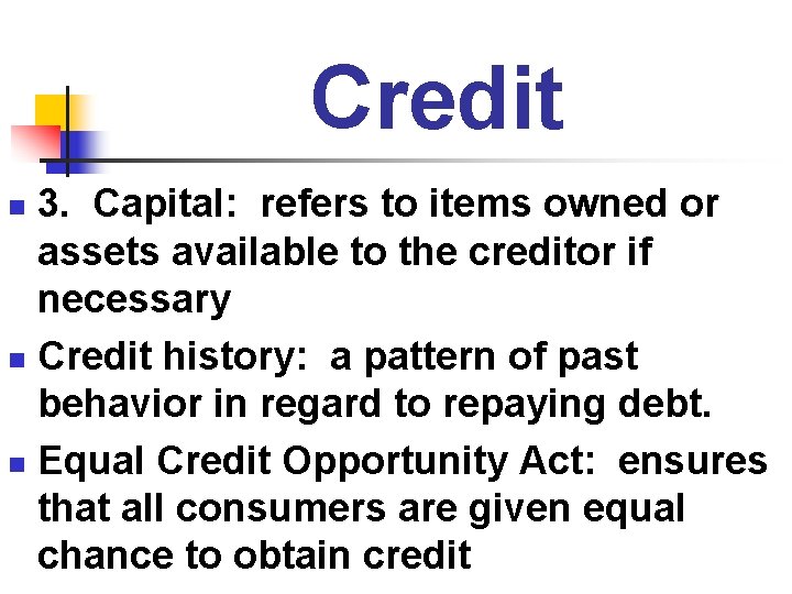 Credit 3. Capital: refers to items owned or assets available to the creditor if