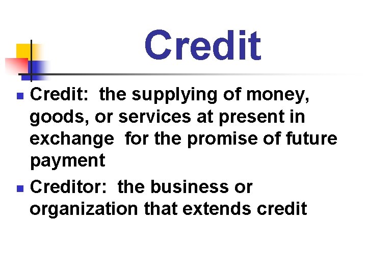 Credit: the supplying of money, goods, or services at present in exchange for the