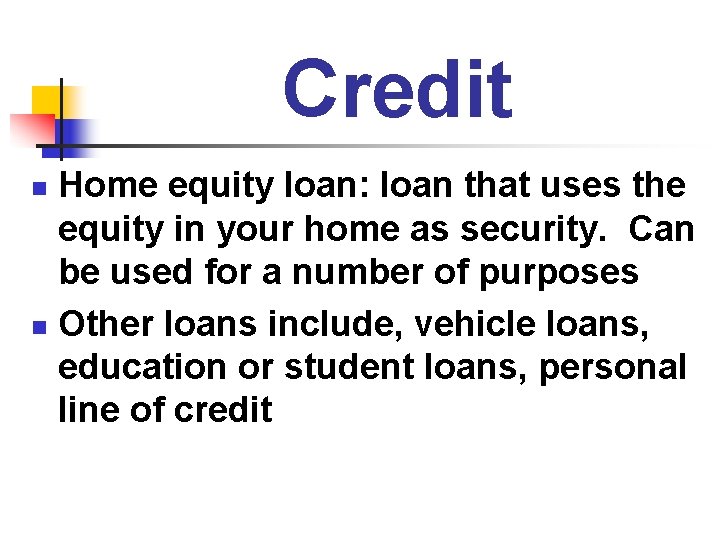 Credit Home equity loan: loan that uses the equity in your home as security.