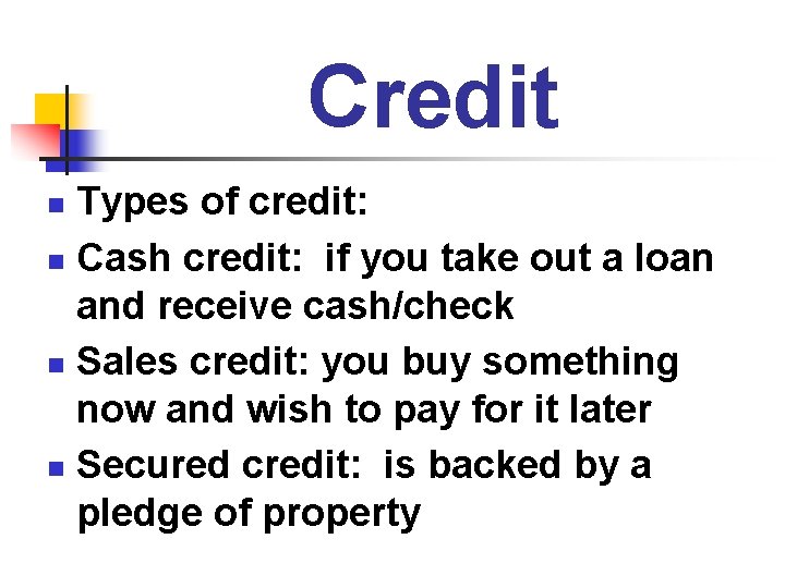 Credit Types of credit: n Cash credit: if you take out a loan and