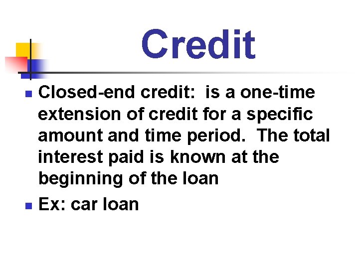 Credit Closed-end credit: is a one-time extension of credit for a specific amount and