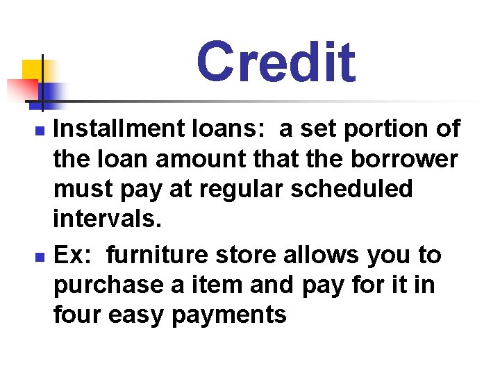 Credit Installment loans: a set portion of the loan amount that the borrower must