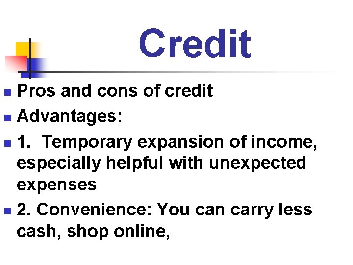 Credit Pros and cons of credit n Advantages: n 1. Temporary expansion of income,