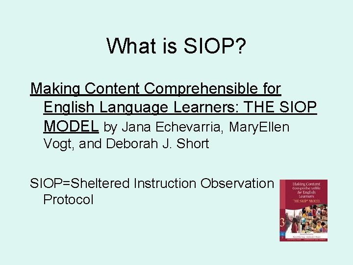 What is SIOP? Making Content Comprehensible for English Language Learners: THE SIOP MODEL by