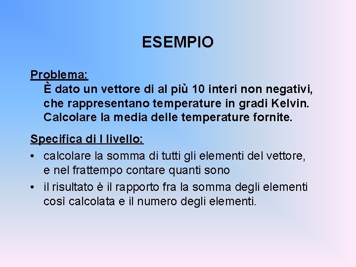 ESEMPIO Problema: È dato un vettore di al più 10 interi non negativi, che
