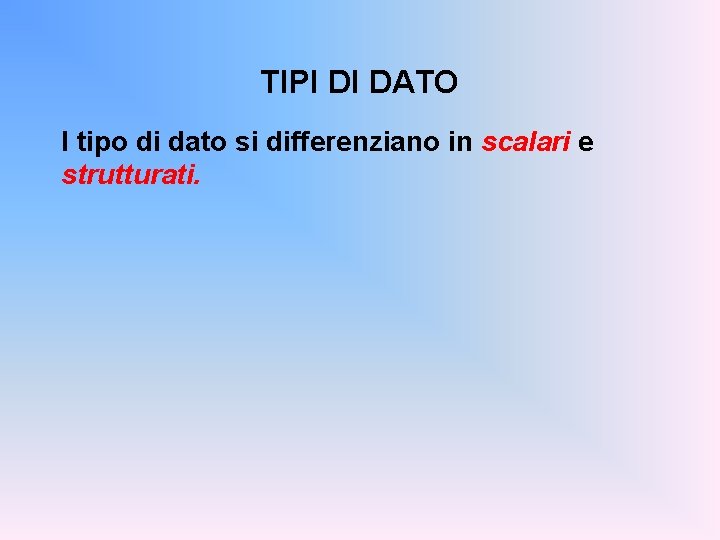 TIPI DI DATO I tipo di dato si differenziano in scalari e strutturati. 