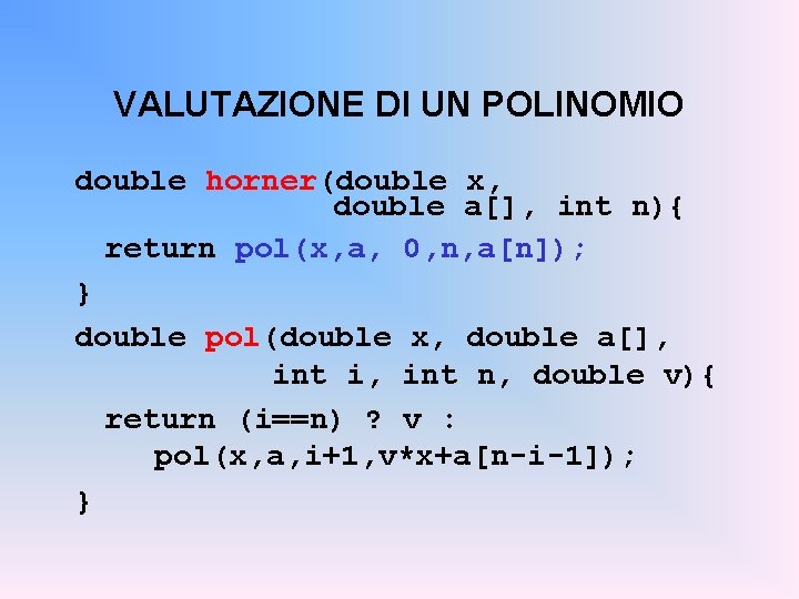 VALUTAZIONE DI UN POLINOMIO double horner(double x, double a[], int n){ return pol(x, a,