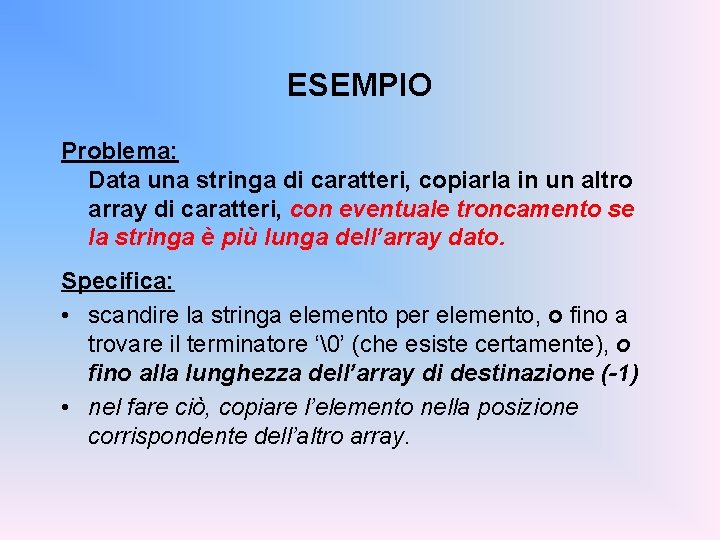 ESEMPIO Problema: Data una stringa di caratteri, copiarla in un altro array di caratteri,