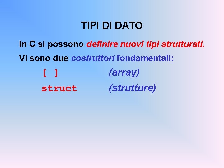 TIPI DI DATO In C si possono definire nuovi tipi strutturati. Vi sono due