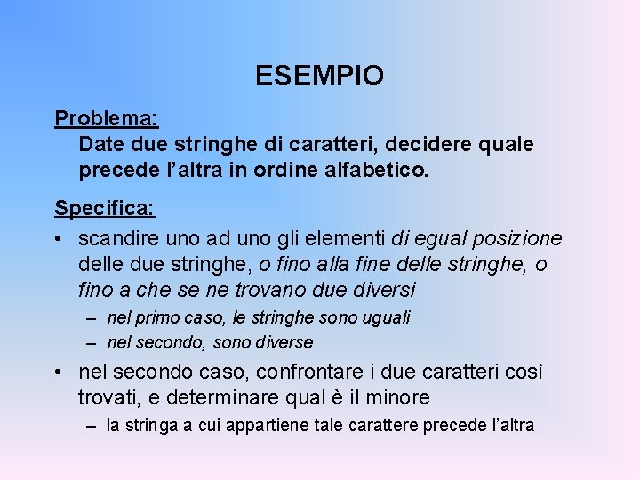 ESEMPIO Problema: Date due stringhe di caratteri, decidere quale precede l’altra in ordine alfabetico.