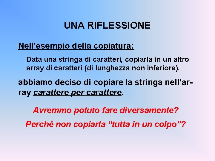 UNA RIFLESSIONE Nell’esempio della copiatura: Data una stringa di caratteri, copiarla in un altro