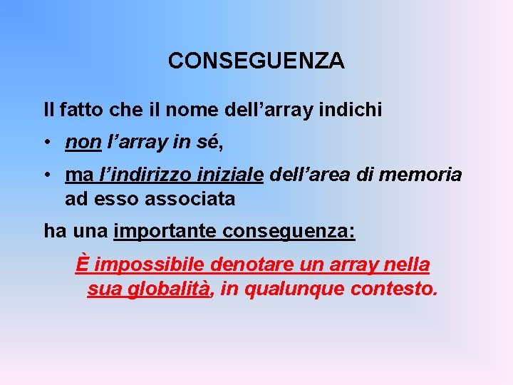 CONSEGUENZA Il fatto che il nome dell’array indichi • non l’array in sé, •