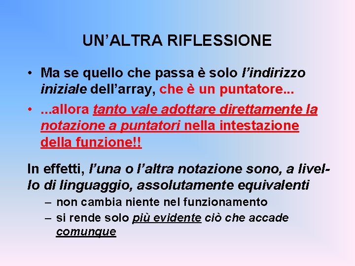 UN’ALTRA RIFLESSIONE • Ma se quello che passa è solo l’indirizzo iniziale dell’array, che