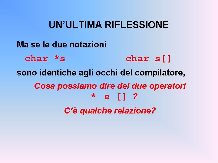 UN’ULTIMA RIFLESSIONE Ma se le due notazioni char *s char s[] sono identiche agli