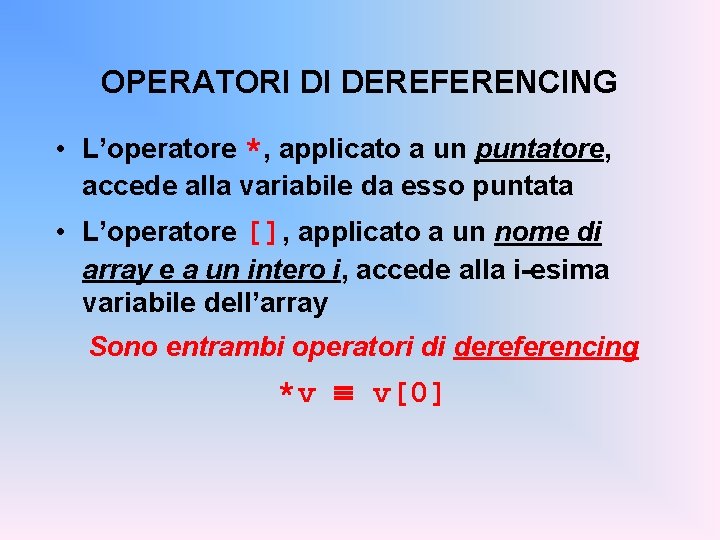 OPERATORI DI DEREFERENCING • L’operatore *, applicato a un puntatore, accede alla variabile da