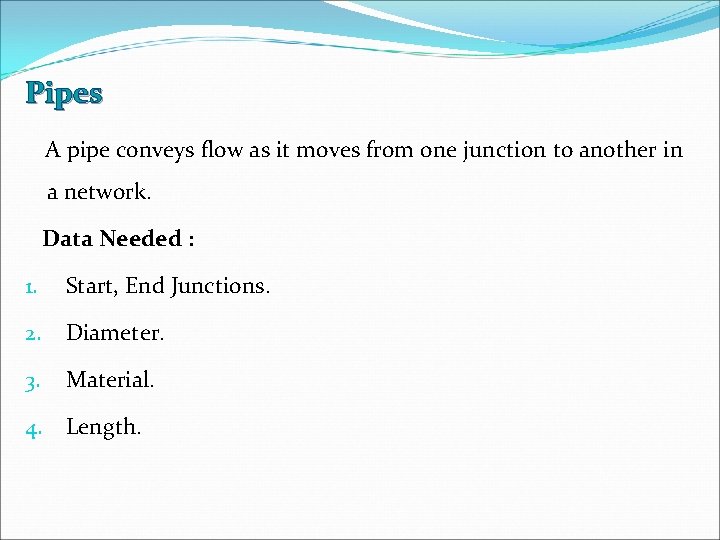 Pipes A pipe conveys flow as it moves from one junction to another in