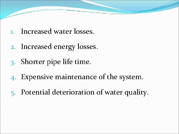 1. Increased water losses. 2. Increased energy losses. 3. Shorter pipe life time. 4.