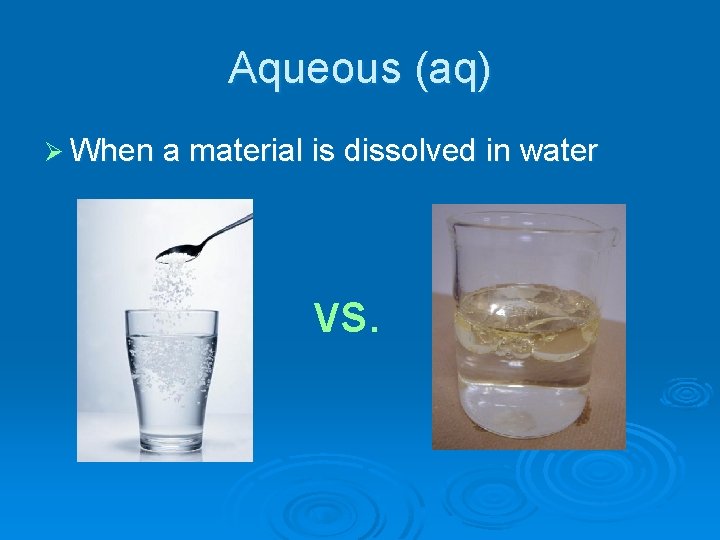 Aqueous (aq) Ø When a material is dissolved in water vs. 