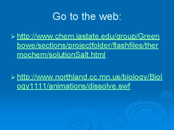 Go to the web: Ø http: //www. chem. iastate. edu/group/Green bowe/sections/projectfolder/flashfiles/ther mochem/solution. Salt. html