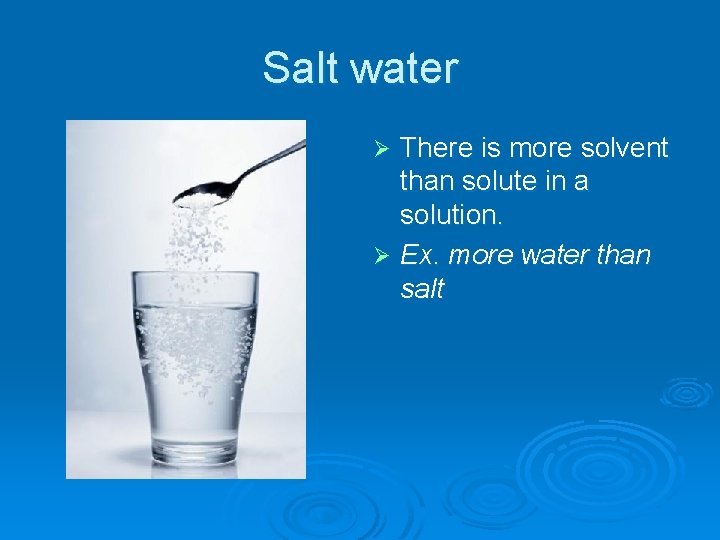 Salt water There is more solvent than solute in a solution. Ø Ex. more