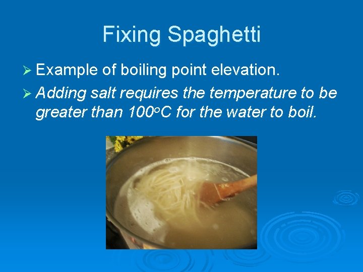 Fixing Spaghetti Ø Example of boiling point elevation. Ø Adding salt requires the temperature