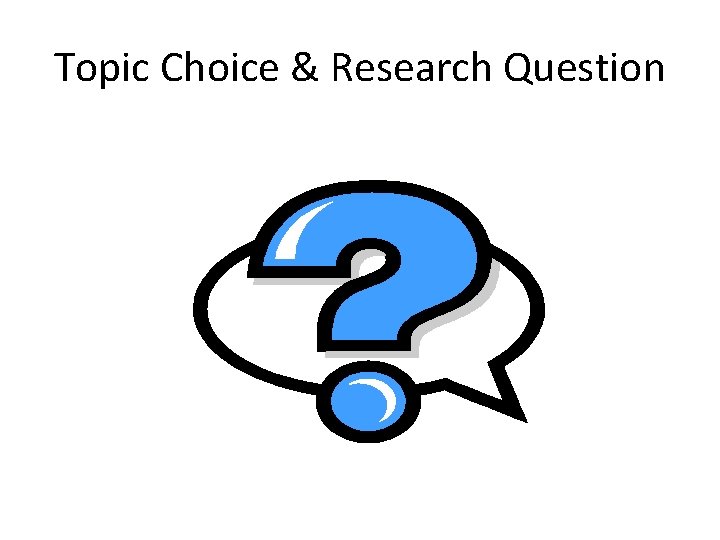 Topic Choice & Research Question Topic Choice & Research Question