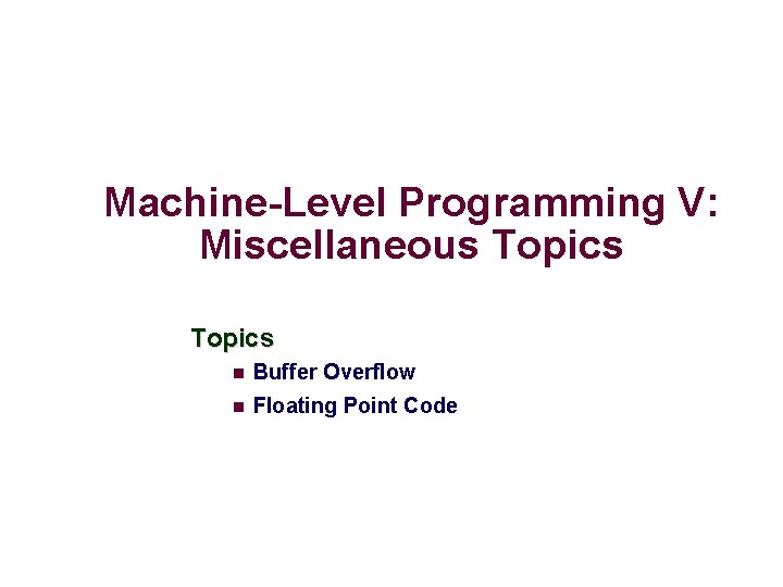 Machine-Level Programming V: Miscellaneous Topics Buffer Overflow Floating Point Code 