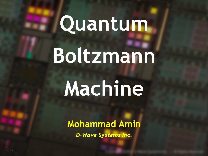 Quantum Boltzmann Machine Mohammad Amin D-Wave Systems Inc. • 1 • Copyright© 2016, D-Wave