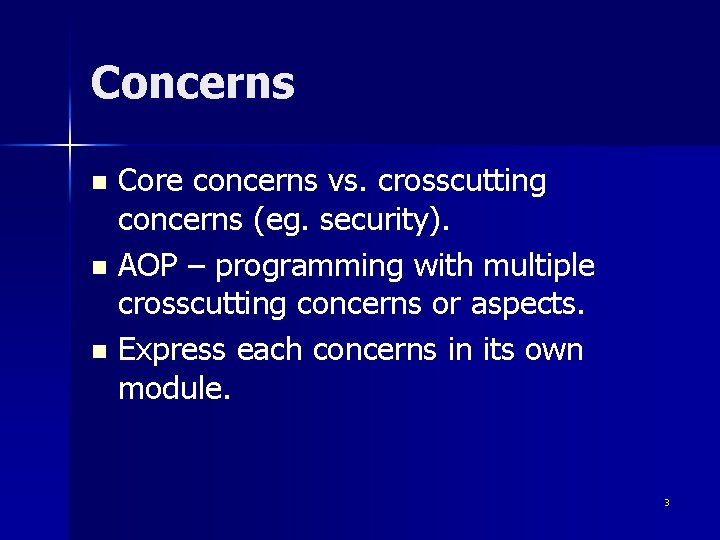 Concerns Core concerns vs. crosscutting concerns (eg. security). n AOP – programming with multiple